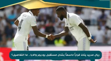 ريال مدريد يتخذ قراراً حاسماً بشأن مستقبل روديجر وألابا.. ما التفاصيل؟